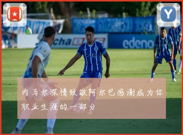 内马尔深情致敬阿尔巴感谢成为你职业生涯的一部分