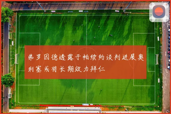 弗罗因德透露于帕续约谈判进展奥利塞或将长期效力拜仁
