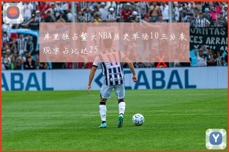 库里独占鳌头NBA历史单场10三分表现中占比达25