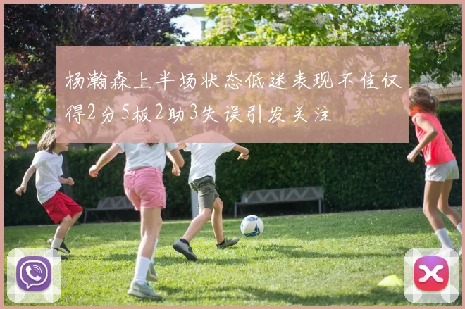 杨瀚森上半场状态低迷表现不佳仅得2分5板2助3失误引发关注