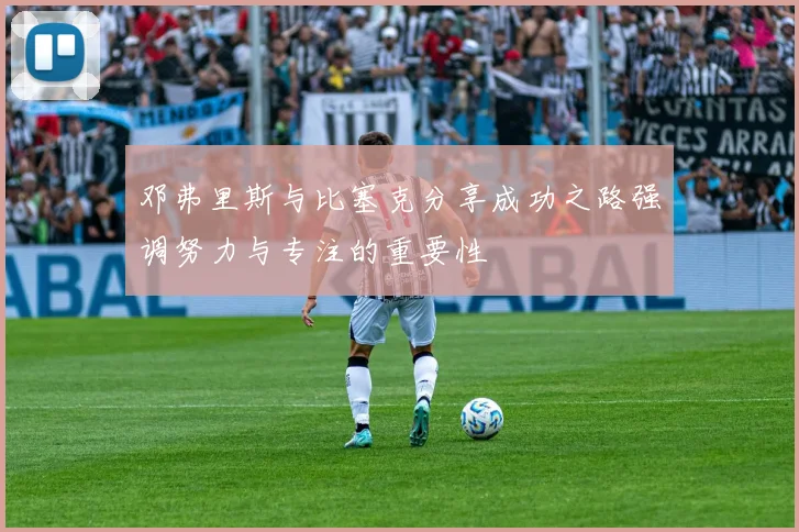 邓弗里斯与比塞克分享成功之路强调努力与专注的重要性