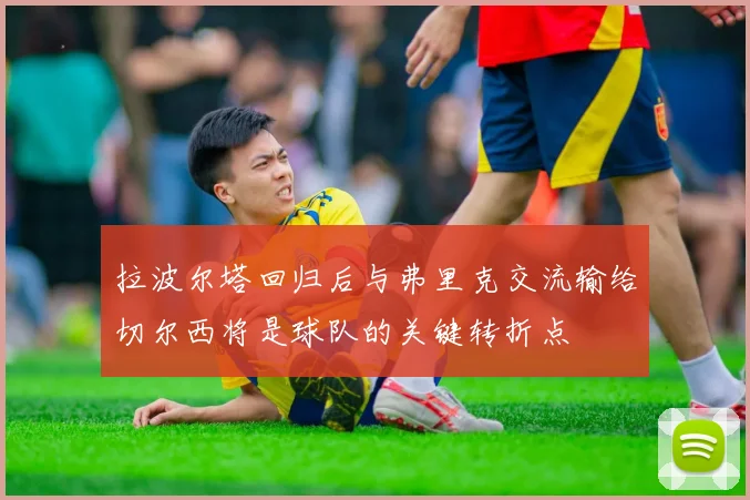 拉波尔塔回归后与弗里克交流输给切尔西将是球队的关键转折点