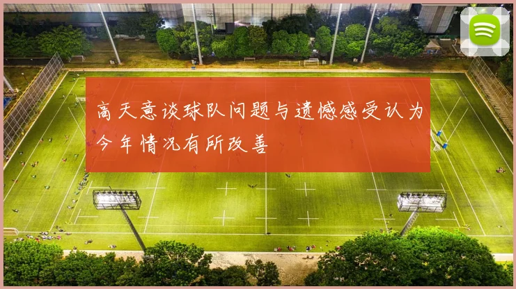 高天意谈球队问题与遗憾感受认为今年情况有所改善